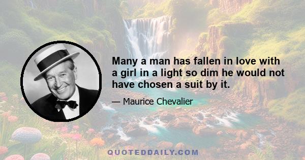 Many a man has fallen in love with a girl in a light so dim he would not have chosen a suit by it.