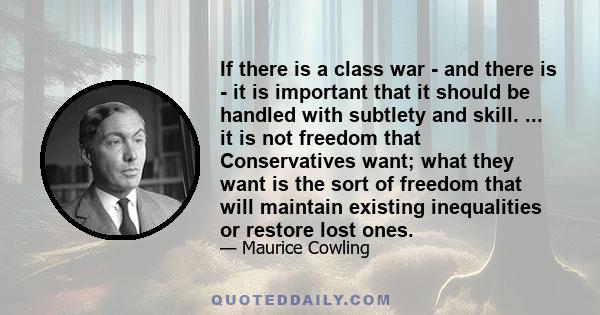 If there is a class war - and there is - it is important that it should be handled with subtlety and skill. ... it is not freedom that Conservatives want; what they want is the sort of freedom that will maintain