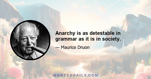 Anarchy is as detestable in grammar as it is in society.