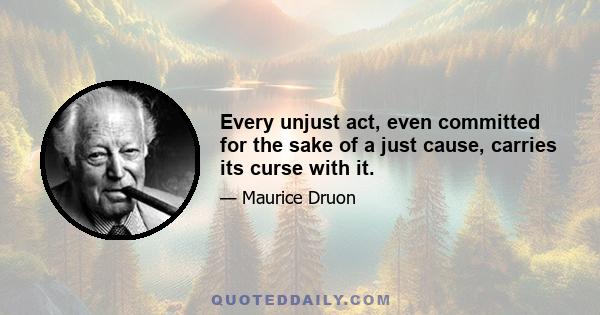 Every unjust act, even committed for the sake of a just cause, carries its curse with it.