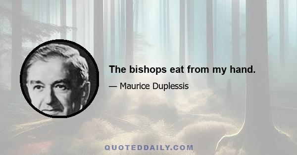 The bishops eat from my hand.