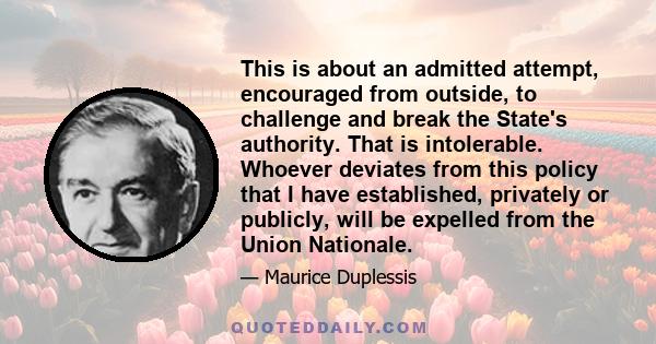 This is about an admitted attempt, encouraged from outside, to challenge and break the State's authority. That is intolerable. Whoever deviates from this policy that I have established, privately or publicly, will be