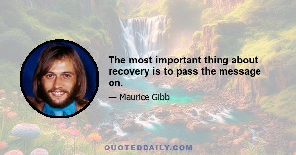 The most important thing about recovery is to pass the message on.