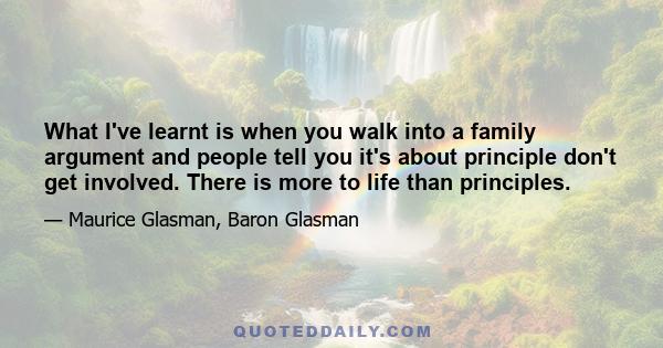 What I've learnt is when you walk into a family argument and people tell you it's about principle don't get involved. There is more to life than principles.