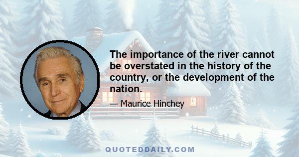 The importance of the river cannot be overstated in the history of the country, or the development of the nation.