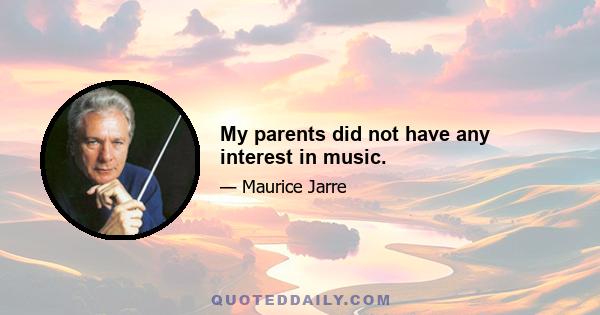 My parents did not have any interest in music.