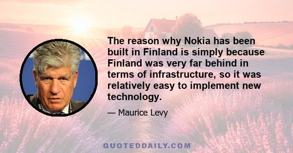 The reason why Nokia has been built in Finland is simply because Finland was very far behind in terms of infrastructure, so it was relatively easy to implement new technology.