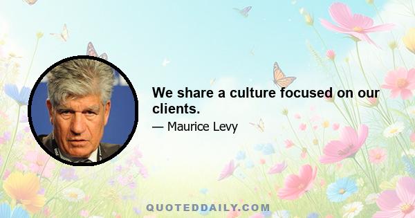 We share a culture focused on our clients.