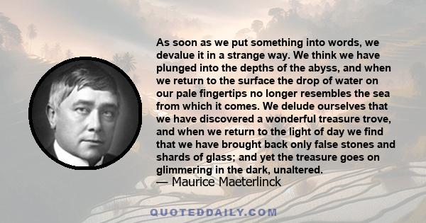 As soon as we put something into words, we devalue it in a strange way. We think we have plunged into the depths of the abyss, and when we return to the surface the drop of water on our pale fingertips no longer