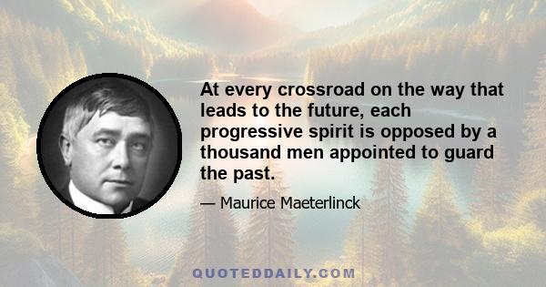 At every crossroad on the way that leads to the future, each progressive spirit is opposed by a thousand men appointed to guard the past.