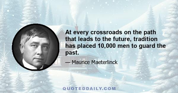 At every crossroads on the path that leads to the future, tradition has placed 10,000 men to guard the past.