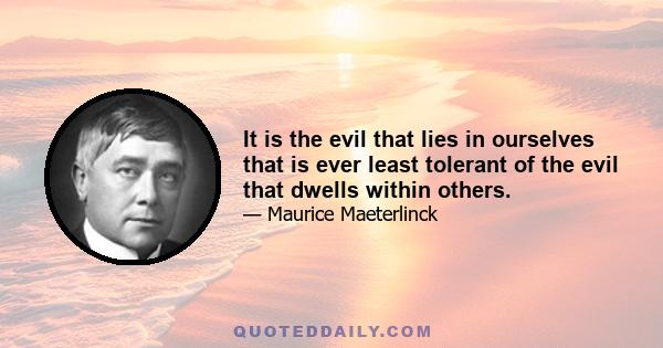 It is the evil that lies in ourselves that is ever least tolerant of the evil that dwells within others.