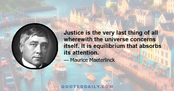 Justice is the very last thing of all wherewith the universe concerns itself. It is equilibrium that absorbs its attention.