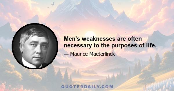 Men's weaknesses are often necessary to the purposes of life.