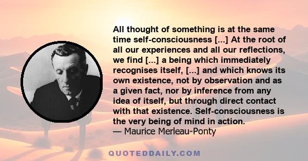 All thought of something is at the same time self-consciousness [...] At the root of all our experiences and all our reflections, we find [...] a being which immediately recognises itself, [...] and which knows its own