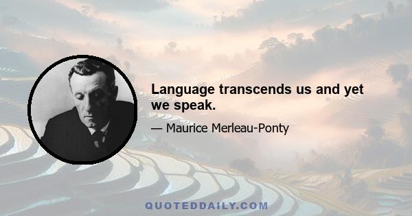 Language transcends us and yet we speak.