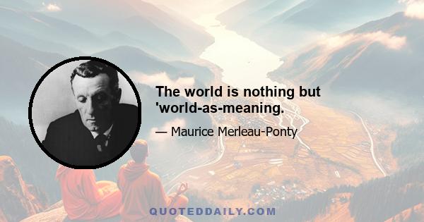 The world is nothing but 'world-as-meaning.