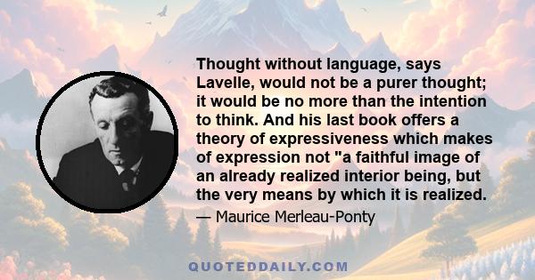 Thought without language, says Lavelle, would not be a purer thought; it would be no more than the intention to think. And his last book offers a theory of expressiveness which makes of expression not a faithful image