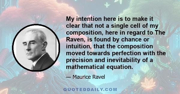 My intention here is to make it clear that not a single cell of my composition, here in regard to The Raven, is found by chance or intuition, that the composition moved towards perfection with the precision and