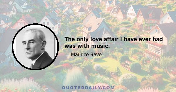 The only love affair I have ever had was with music.