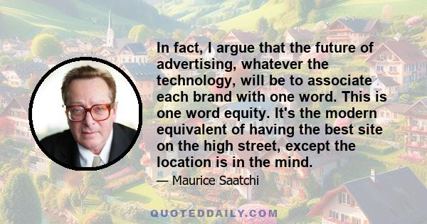 In fact, I argue that the future of advertising, whatever the technology, will be to associate each brand with one word. This is one word equity. It's the modern equivalent of having the best site on the high street,