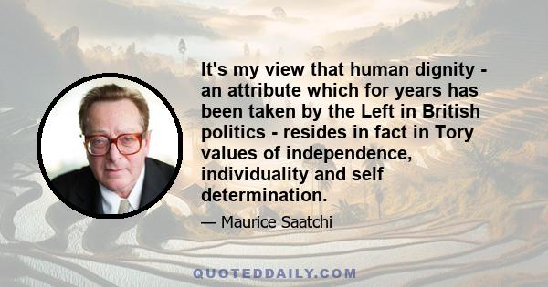 It's my view that human dignity - an attribute which for years has been taken by the Left in British politics - resides in fact in Tory values of independence, individuality and self determination.