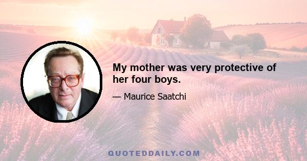 My mother was very protective of her four boys.