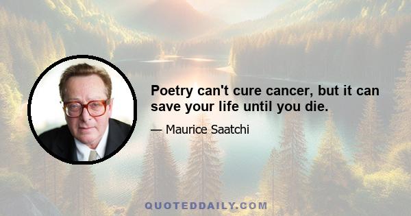 Poetry can't cure cancer, but it can save your life until you die.