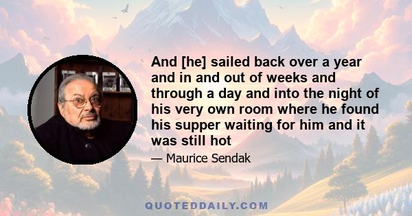 And [he] sailed back over a year and in and out of weeks and through a day and into the night of his very own room where he found his supper waiting for him and it was still hot