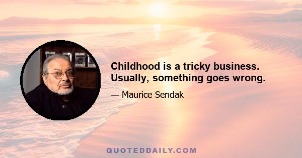 Childhood is a tricky business. Usually, something goes wrong.