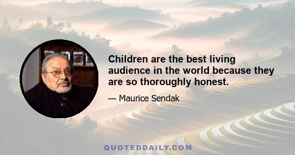 Children are the best living audience in the world because they are so thoroughly honest.