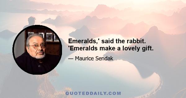 Emeralds,' said the rabbit. 'Emeralds make a lovely gift.