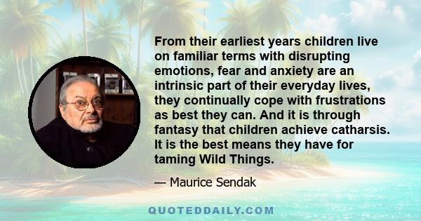 From their earliest years children live on familiar terms with disrupting emotions, fear and anxiety are an intrinsic part of their everyday lives, they continually cope with frustrations as best they can. And it is