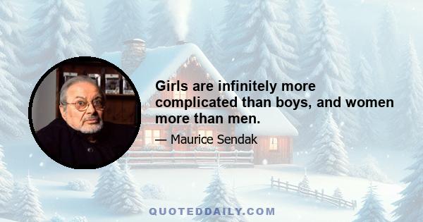 Girls are infinitely more complicated than boys, and women more than men.