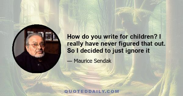 How do you write for children? I really have never figured that out. So I decided to just ignore it