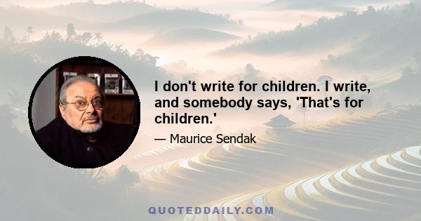 I don't write for children. I write, and somebody says, 'That's for children.'