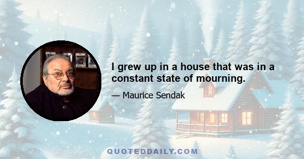 I grew up in a house that was in a constant state of mourning.