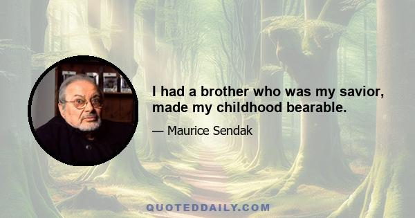 I had a brother who was my savior, made my childhood bearable.