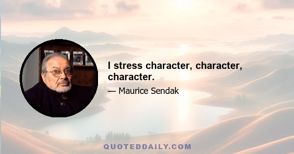 I stress character, character, character.