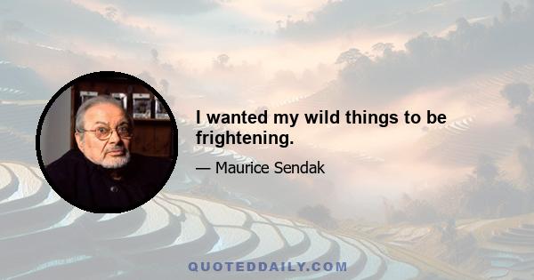 I wanted my wild things to be frightening.