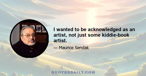 I wanted to be acknowledged as an artist, not just some kiddie-book artist.