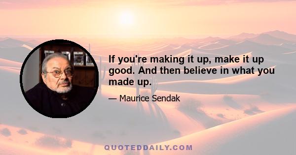 If you're making it up, make it up good. And then believe in what you made up.