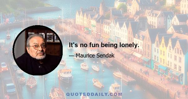 It's no fun being lonely.