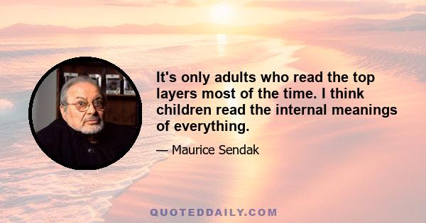 It's only adults who read the top layers most of the time. I think children read the internal meanings of everything.