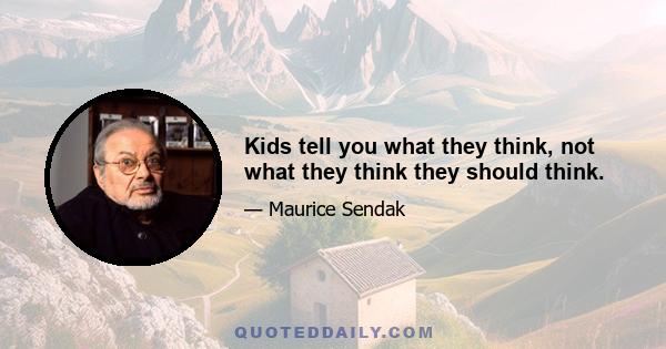 Kids tell you what they think, not what they think they should think.