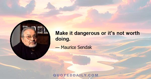 Make it dangerous or it's not worth doing.