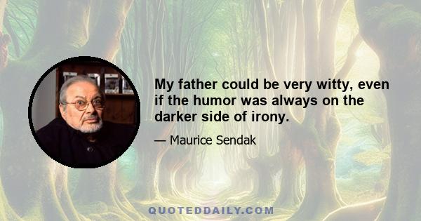 My father could be very witty, even if the humor was always on the darker side of irony.