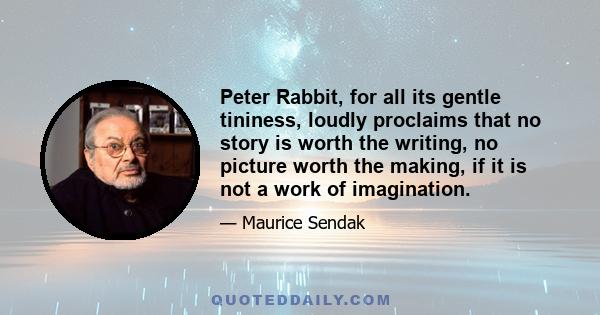 Peter Rabbit, for all its gentle tininess, loudly proclaims that no story is worth the writing, no picture worth the making, if it is not a work of imagination.