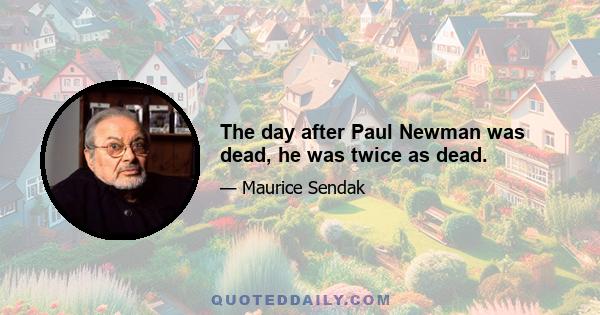 The day after Paul Newman was dead, he was twice as dead.