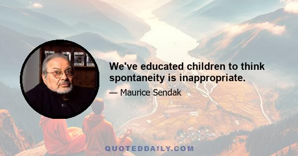 We've educated children to think spontaneity is inappropriate.